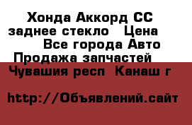 Хонда Аккорд СС7 заднее стекло › Цена ­ 3 000 - Все города Авто » Продажа запчастей   . Чувашия респ.,Канаш г.